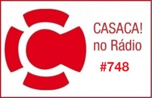 CASACA! no Rádio #748 de 04.12.2017