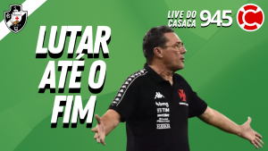 VASCO: LUTAR ATÉ O FIM – Live do CASACA #945 em 15/02/2021