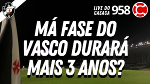 MÁ FASE DO VASCO DURARÁ MAIS 3 ANOS? – Live do CASACA #958 em 04/03/2021