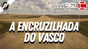 A ENCRUZILHADA DO VASCO – Live do CASACA #962 em 10/03/2021