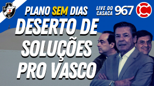 DESERTO DE SOLUÇÕES PRO VASCO – Live do CASACA #967 em 17/03/2021