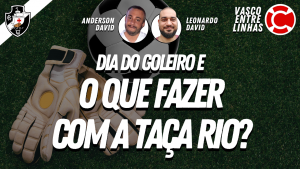 DIA DO GOLEIRO E O QUE FAZER COM A TAÇA RIO? – Vasco Entre Linhas, programa somente sobre futebol do Vasco