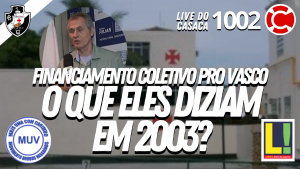 FINANCIAMENTO COLETIVO PRO VASCO: O QUE ELES DIZIAM EM 2003? – Live do CASACA 1002 em 05/05/2021