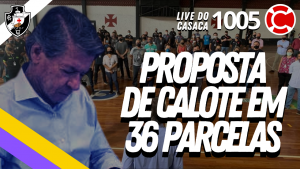 PROPOSTA DE CALOTE EM 36 PARCELAS NO VASCO – Live do CASACA 1005 em 10/05/2021