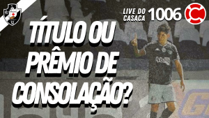 VASCO BUSCA TÍTULO OU PRÊMIO DE CONSOLAÇÃO? – Live do CASACA 1006 em 11/05/2021