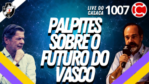 PALPITES SOBRE O FUTURO DO VASCO – Live do CASACA 1007 em 12/05/2021