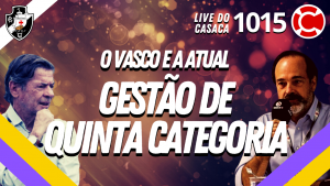 O VASCO E A ATUAL GESTÃO DE QUINTA CATEGORIA – Live do CASACA 1015 em 24/05/2021