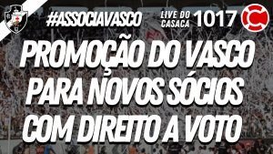 PROMOÇÃO DO VASCO PARA NOVOS SÓCIOS COM DIREITO A VOTO – Live do CASACA 1017 em 26/05/2021