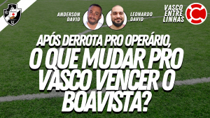 APÓS DERROTA PRO OPERÁRIO, O QUE MUDAR PRO VASCO VENCER O BOAVISTA? – VASCO ENTRE LINHAS, um programa somente sobre Futebol do Vasco