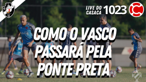 COMO O VASCO PASSARÁ PELA PONTE PRETA – Live do CASACA 1023 em 03/06/2021