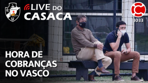 HORA DE COBRANÇAS NO VASCO – Live do CASACA 1033