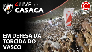 EM DEFESA DA TORCIDA DO VASCO – Live do CASACA 1037