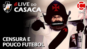 CENSURA E POUCO FUTEBOL NO VASCO – Live do CASACA 1045