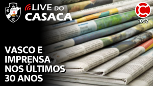 VASCO E IMPRENSA NOS ÚLTIMOS 30 ANOS – Live do CASACA 1052