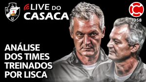 ANÁLISE DOS TIMES TREINADOS POR LISCA E O QUE ESPERAR DE MUDANÇAS NO VASCO – Live do CASACA 1058