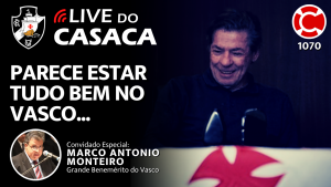 PARECE ESTAR TUDO BEM NO VASCO… – Live do CASACA 1070