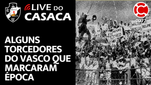 ALGUNS TORCEDORES DO VASCO QUE MARCARAM ÉPOCA – Live do CASACA 1072