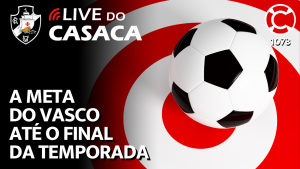 A META DO VASCO ATÉ O FINAL DA TEMPORADA – Live do CASACA 1073