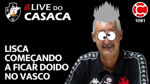 LISCA COMEÇANDO A FICAR DOIDO NO VASCO – Live do CASACA 1081