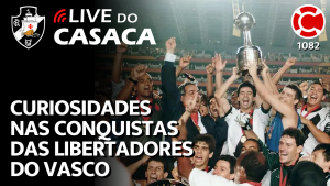 CURIOSIDADES NAS CONQUISTAS DAS LIBERTADORES DO VASCO – Live do CASACA 1082