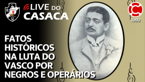 FATOS HISTÓRICOS DA LUTA DO VASCO POR NEGROS E OPERÁRIOS – Live do CASACA 1092
