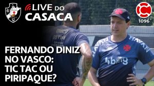 FERNANDO DINIZ NO VASCO: TIC TAC OU PIRIPAQUE? – Live do CASACA 1096