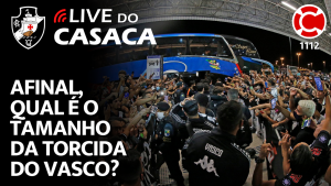 AFINAL, QUAL É O TAMANHO DA TORCIDA DO VASCO? – Live do CASACA 1112
