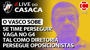 VASCO SOBE SE TIME PERSEGUIR G4 TAL COMO DIRETORIA PERSEGUE OPOSICIONISTAS – Live do CASACA 1116