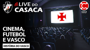 CINEMA, FUTEBOL E VASCO – Live do CASACA 1117