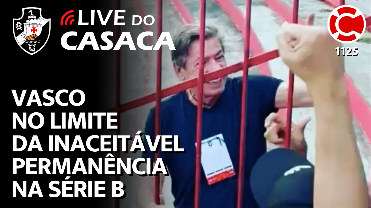 VASCO NO LIMITE DA INACEITÁVEL PERMANÊNCIA NA SÉRIE B – Live do CASACA 1125