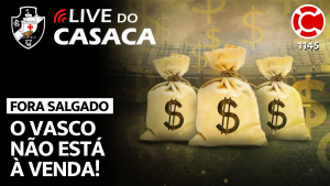 FORA SALGADO: O VASCO NÃO ESTÁ À VENDA! – Live do CASACA 1145