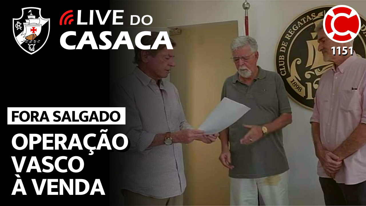 FORA SALGADO: OPERAÇÃO VASCO À VENDA – Live do CASACA 1151