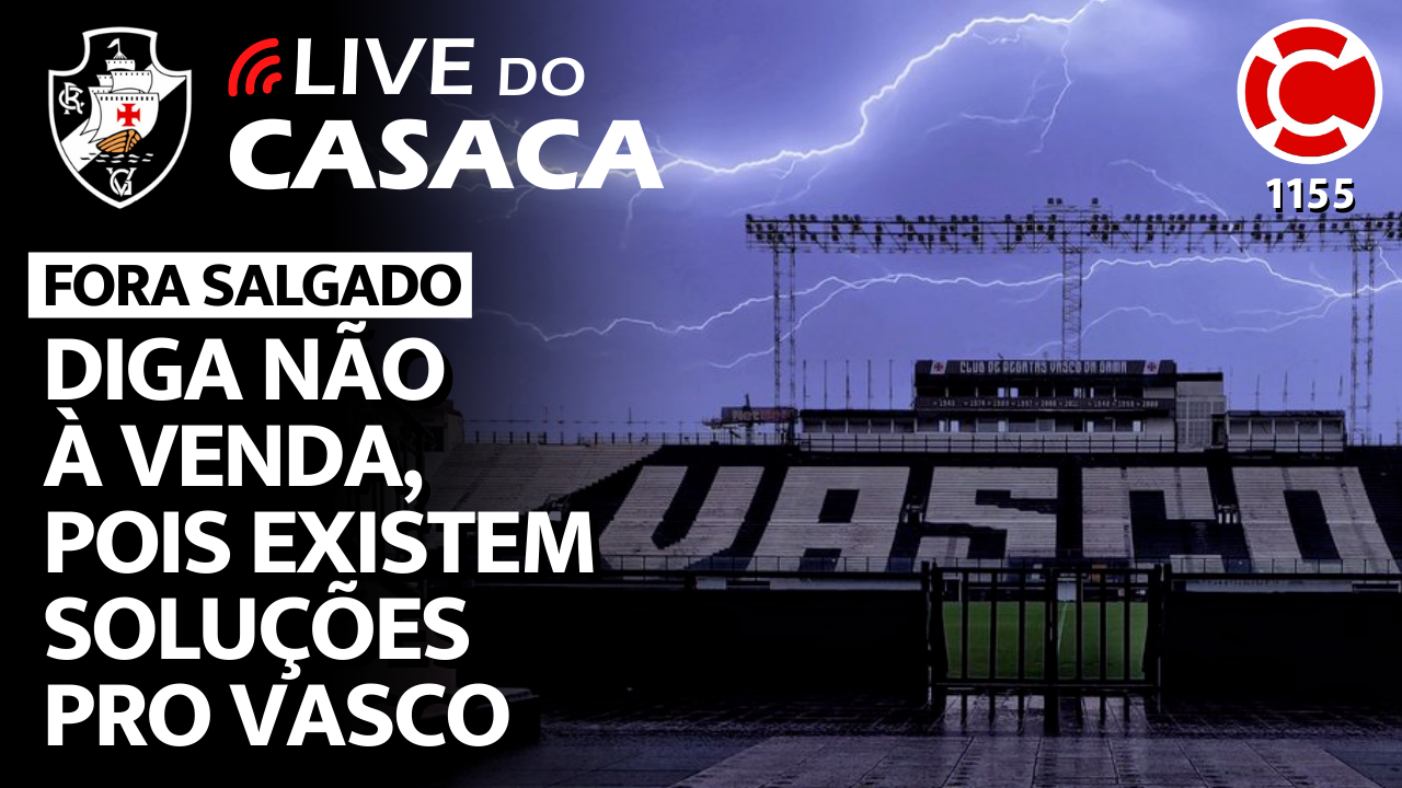 DIGA NÃO À VENDA, POIS EXISTEM SOLUÇÕES PRO VASCO – Live do CASACA 1155