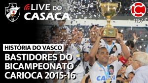 HISTÓRIA DO VASCO: BASTIDORES DO BICAMPEONATO CARIOCA 2015-16 – Live do CASACA 1157