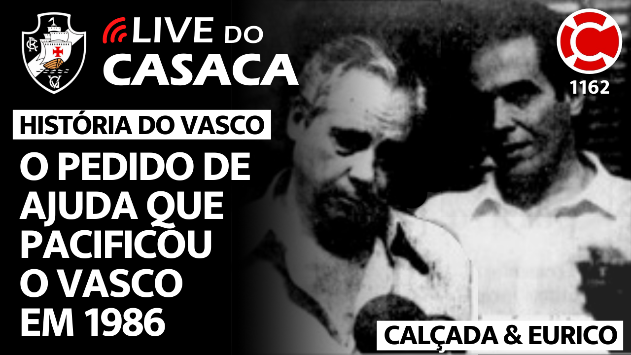 HISTÓRIA DO VASCO: CALÇADA & EURICO, O PEDIDO DE AJUDA QUE PACIFICOU O CLUBE EM 1986 – Live do CASACA 1162
